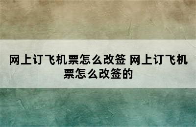 网上订飞机票怎么改签 网上订飞机票怎么改签的